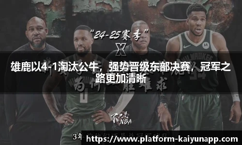 雄鹿以4-1淘汰公牛，强势晋级东部决赛，冠军之路更加清晰