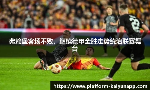 弗赖堡客场不败，继续德甲全胜走势统治联赛舞台