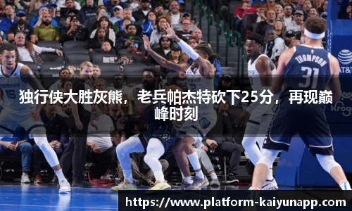 独行侠大胜灰熊，老兵帕杰特砍下25分，再现巅峰时刻