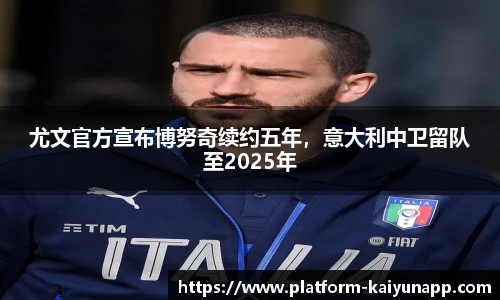 尤文官方宣布博努奇续约五年，意大利中卫留队至2025年