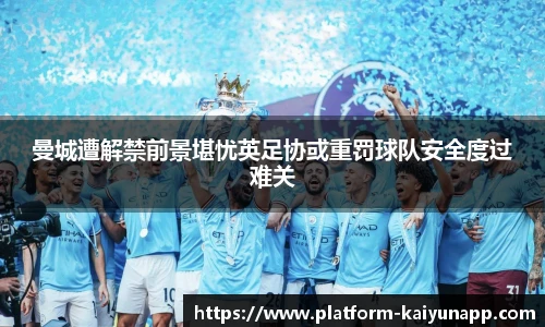 曼城遭解禁前景堪忧英足协或重罚球队安全度过难关