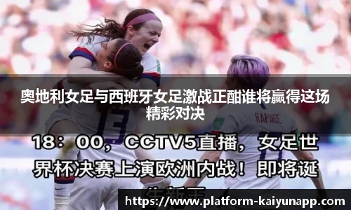 奥地利女足与西班牙女足激战正酣谁将赢得这场精彩对决