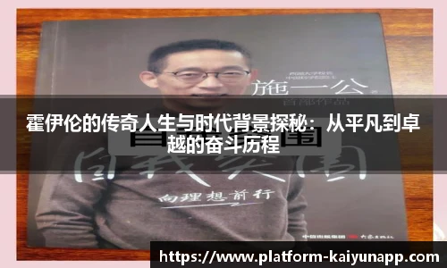 霍伊伦的传奇人生与时代背景探秘：从平凡到卓越的奋斗历程