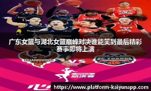 广东女篮与湖北女篮巅峰对决谁能笑到最后精彩赛事即将上演