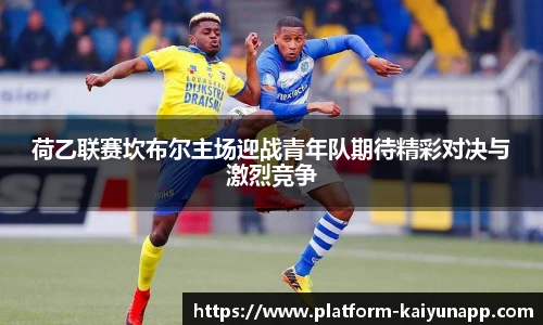 荷乙联赛坎布尔主场迎战青年队期待精彩对决与激烈竞争