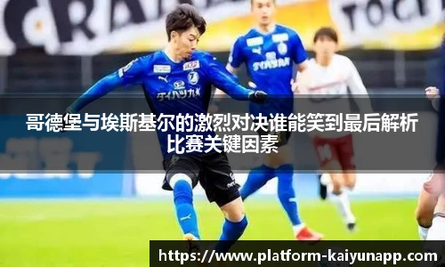 哥德堡与埃斯基尔的激烈对决谁能笑到最后解析比赛关键因素