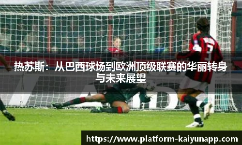 热苏斯：从巴西球场到欧洲顶级联赛的华丽转身与未来展望
