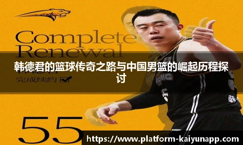 韩德君的篮球传奇之路与中国男篮的崛起历程探讨
