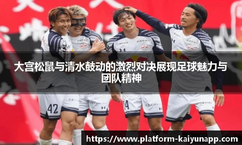大宫松鼠与清水鼓动的激烈对决展现足球魅力与团队精神